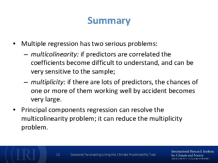 Summary • Multiple regression has two serious problems: – multicolinearity: if predictors are correlated