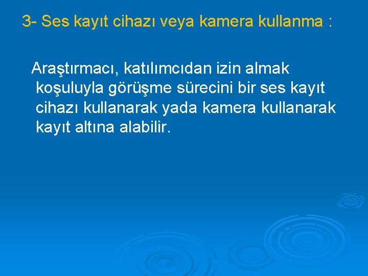 3 - Ses kayıt cihazı veya kamera kullanma : Araştırmacı, katılımcıdan izin almak koşuluyla