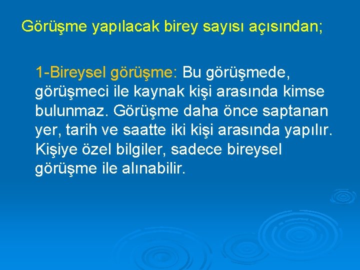 Görüşme yapılacak birey sayısı açısından; 1 -Bireysel görüşme: Bu görüşmede, görüşmeci ile kaynak kişi