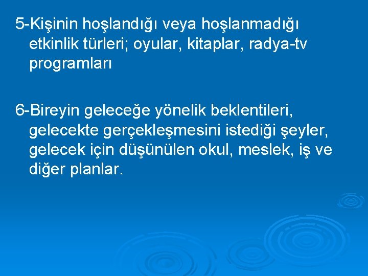5 -Kişinin hoşlandığı veya hoşlanmadığı etkinlik türleri; oyular, kitaplar, radya-tv programları 6 -Bireyin geleceğe
