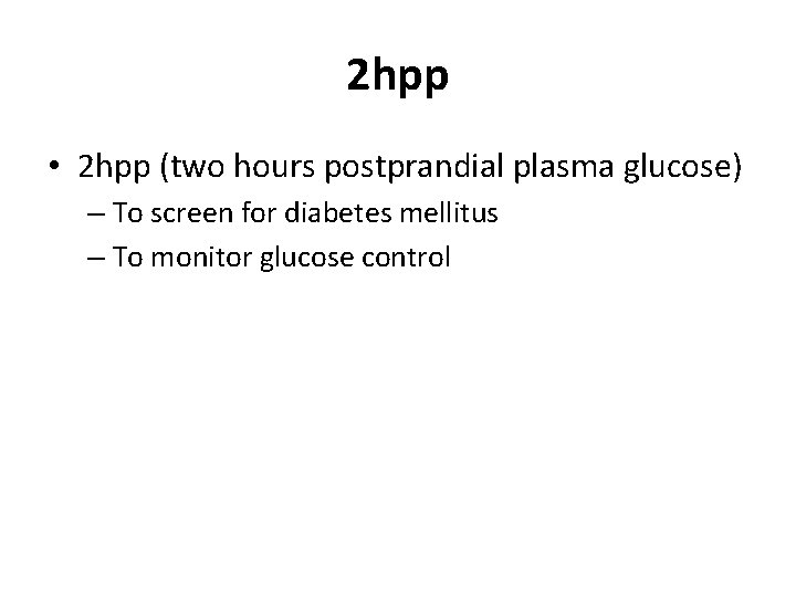2 hpp • 2 hpp (two hours postprandial plasma glucose) – To screen for