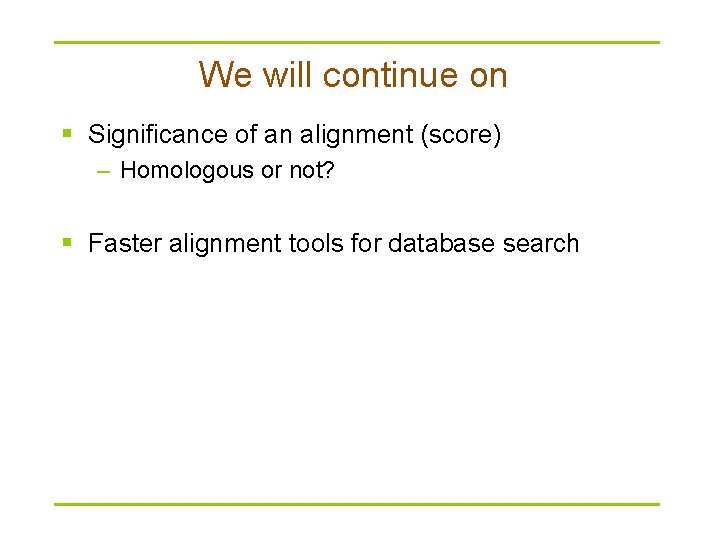 We will continue on § Significance of an alignment (score) – Homologous or not?
