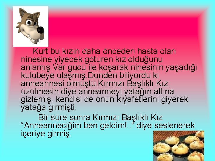 Kurt bu kızın daha önceden hasta olan ninesine yiyecek götüren kız olduğunu anlamış. Var