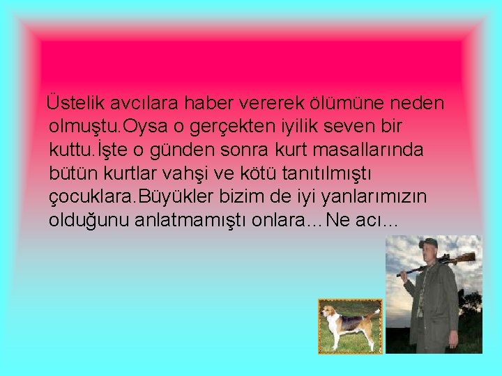 Üstelik avcılara haber vererek ölümüne neden olmuştu. Oysa o gerçekten iyilik seven bir kuttu.