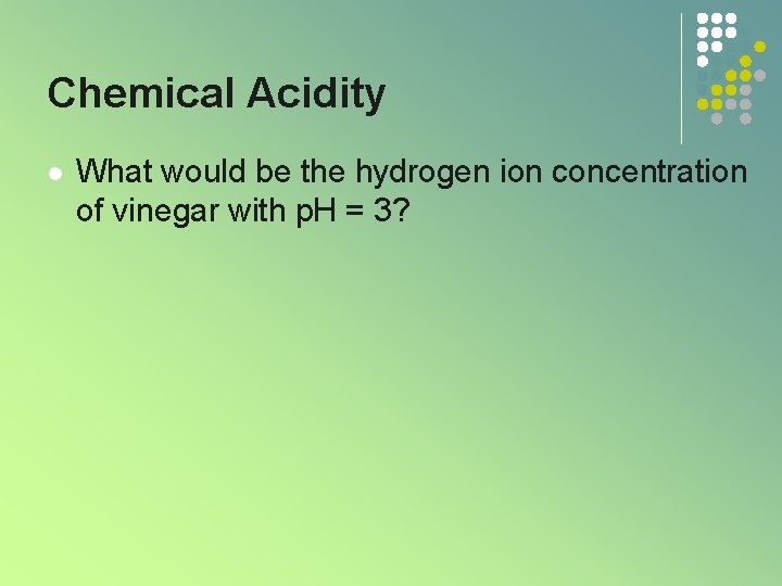 Chemical Acidity l What would be the hydrogen ion concentration of vinegar with p. Chemical Acidity l What would be the hydrogen ion concentration of vinegar with p.