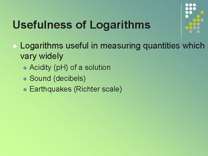 Usefulness of Logarithms l Logarithms useful in measuring quantities which vary widely l l Usefulness of Logarithms l Logarithms useful in measuring quantities which vary widely l l