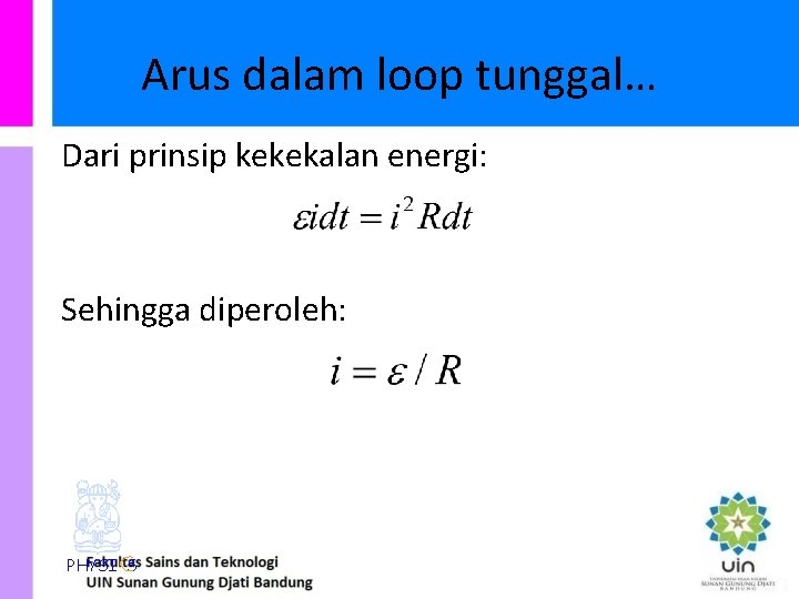 Arus dalam loop tunggal… Dari prinsip kekekalan energi: Sehingga diperoleh: PHYSI S 