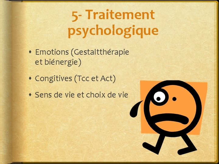 5 - Traitement psychologique Emotions (Gestaltthérapie et biénergie) Congitives (Tcc et Act) Sens de