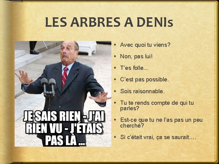 LES ARBRES A DENIs Avec quoi tu viens? Non, pas lui! T’es folle… C’est