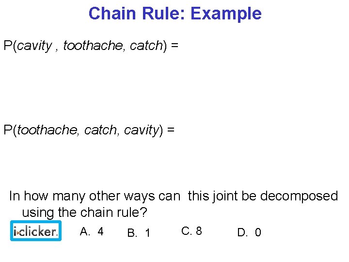 Chain Rule: Example P(cavity , toothache, catch) = P(toothache, catch, cavity) = In how