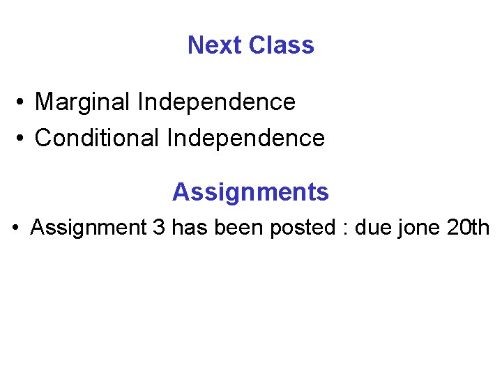 Next Class • Marginal Independence • Conditional Independence Assignments • Assignment 3 has been