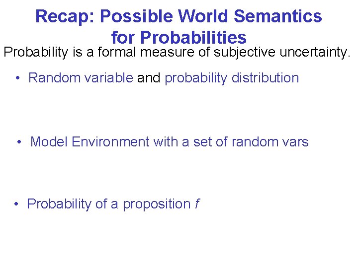 Recap: Possible World Semantics for Probabilities Probability is a formal measure of subjective uncertainty.