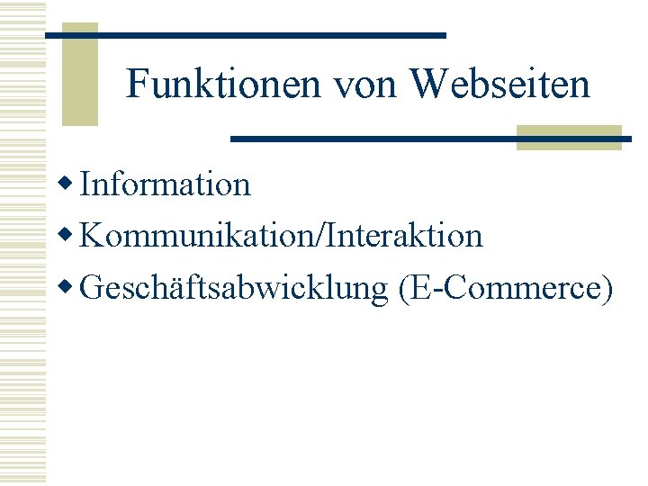 Funktionen von Webseiten w Information w Kommunikation/Interaktion w Geschäftsabwicklung (E-Commerce) 