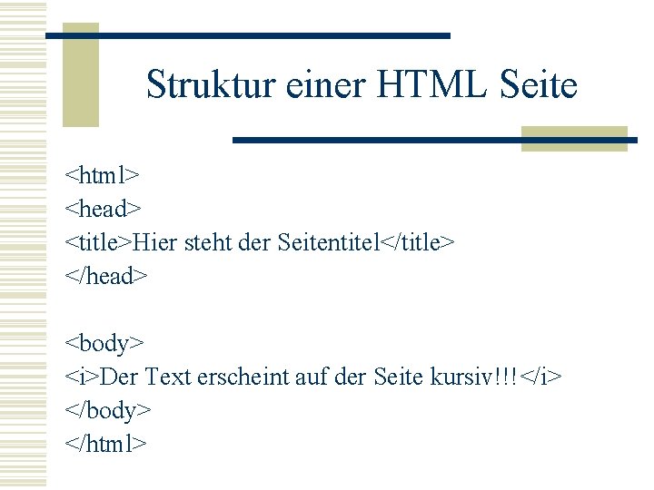 Struktur einer HTML Seite <html> <head> <title>Hier steht der Seitentitel</title> </head> <body> <i>Der Text