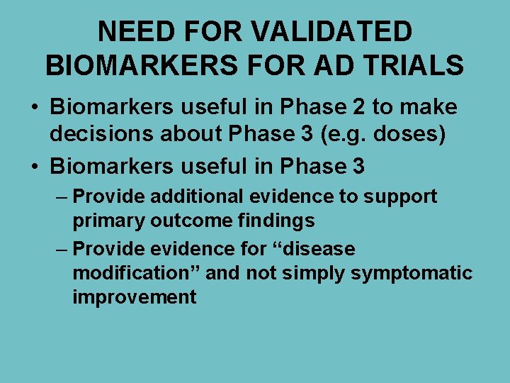 NEED FOR VALIDATED BIOMARKERS FOR AD TRIALS • Biomarkers useful in Phase 2 to