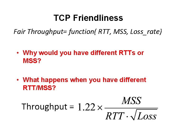 TCP Friendliness Fair Throughput= function( RTT, MSS, Loss_rate) • Why would you have different