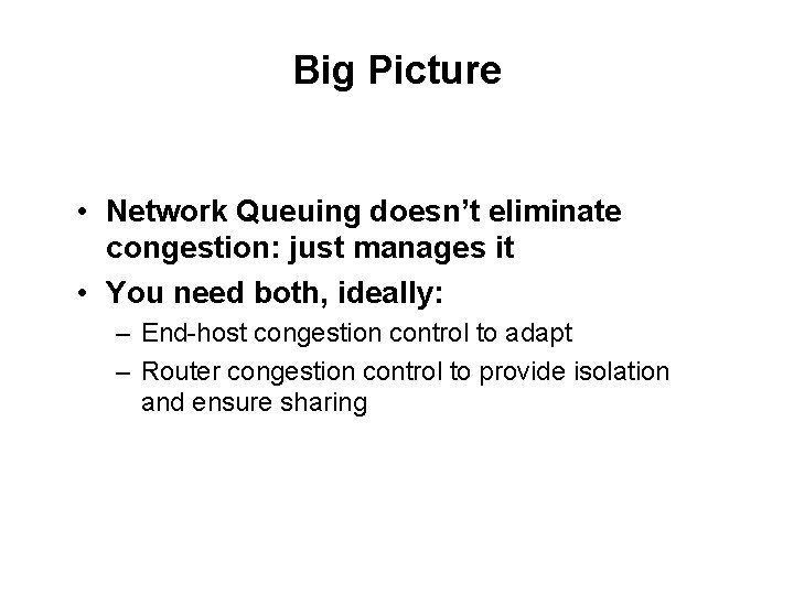 Big Picture • Network Queuing doesn’t eliminate congestion: just manages it • You need