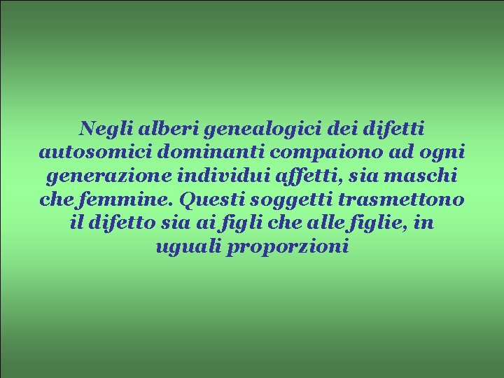 Negli alberi genealogici dei difetti autosomici dominanti compaiono ad ogni generazione individui affetti, sia