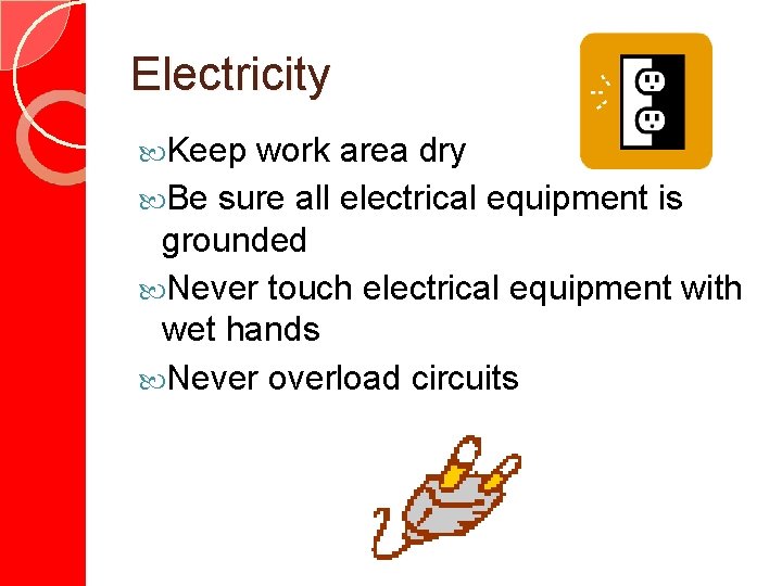 Electricity Keep work area dry Be sure all electrical equipment is grounded Never touch