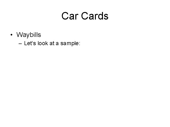 Car Cards • Waybills – Let’s look at a sample: 