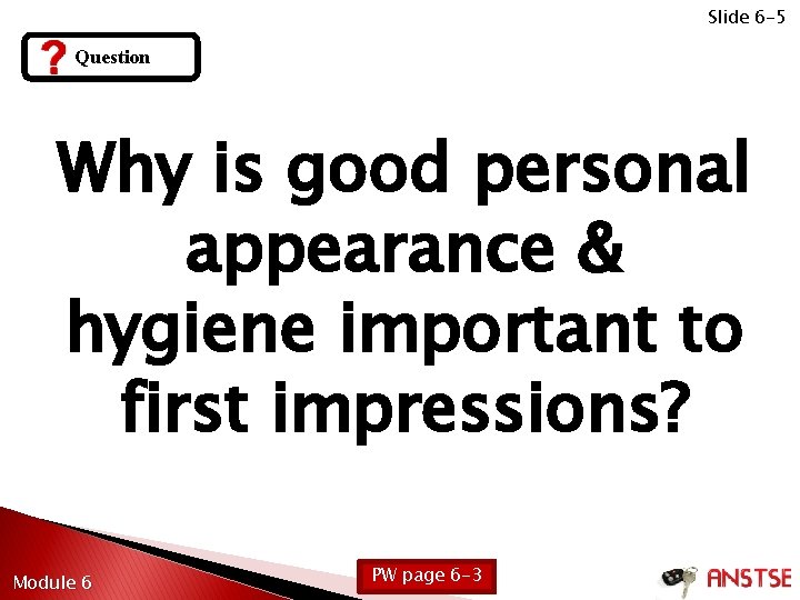 Slide 6 -5 Question Why is good personal appearance & hygiene important to first