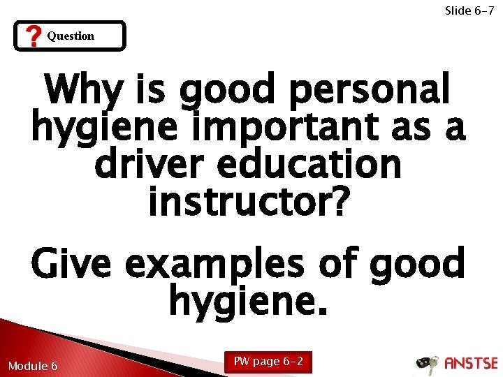 Slide 6 -7 Question Why is good personal hygiene important as a driver education