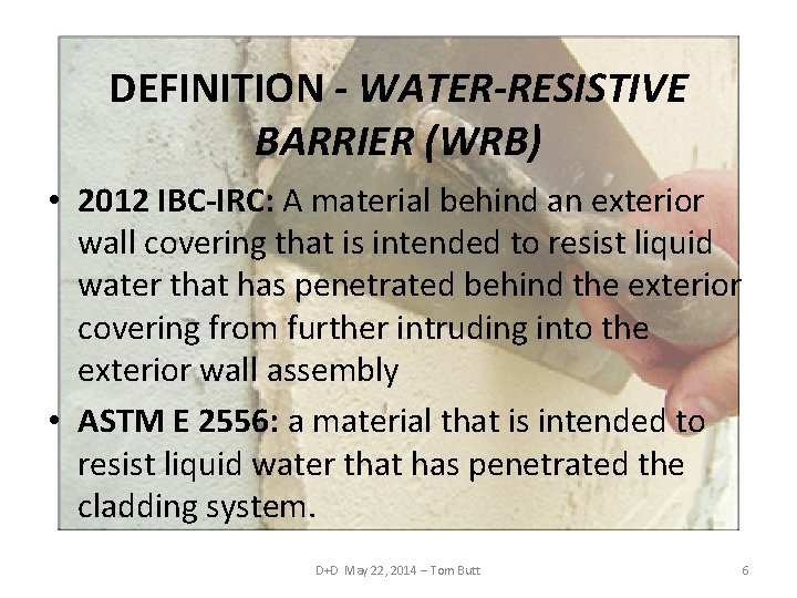 DEFINITION - WATER-RESISTIVE BARRIER (WRB) • 2012 IBC-IRC: A material behind an exterior wall