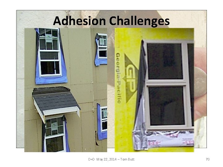 Adhesion Challenges D+D May 22, 2014 – Tom Butt 70 
