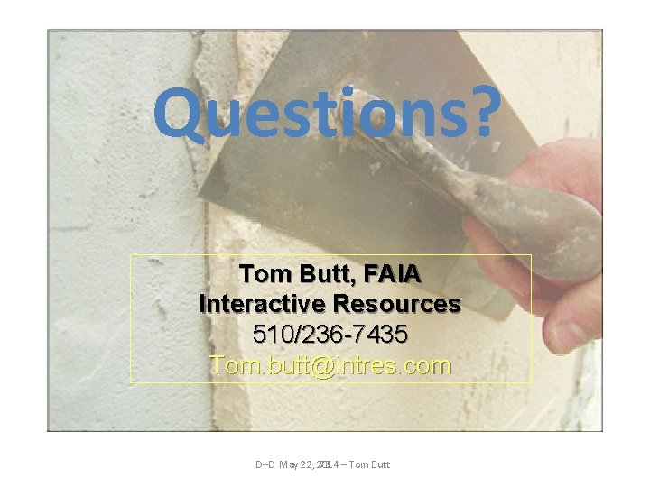 Questions? Tom Butt, FAIA Interactive Resources 510/236 -7435 Tom. butt@intres. com D+D May 22,