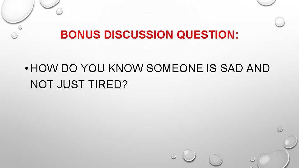BONUS DISCUSSION QUESTION: • HOW DO YOU KNOW SOMEONE IS SAD AND NOT JUST