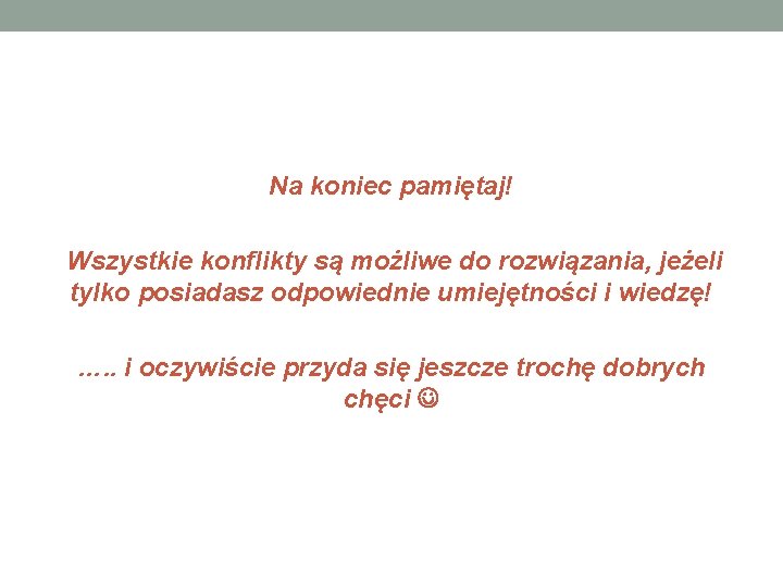 Na koniec pamiętaj! Wszystkie konflikty są możliwe do rozwiązania, jeżeli tylko posiadasz odpowiednie umiejętności