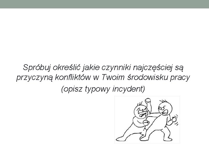 Spróbuj określić jakie czynniki najczęściej są przyczyną konfliktów w Twoim środowisku pracy (opisz typowy