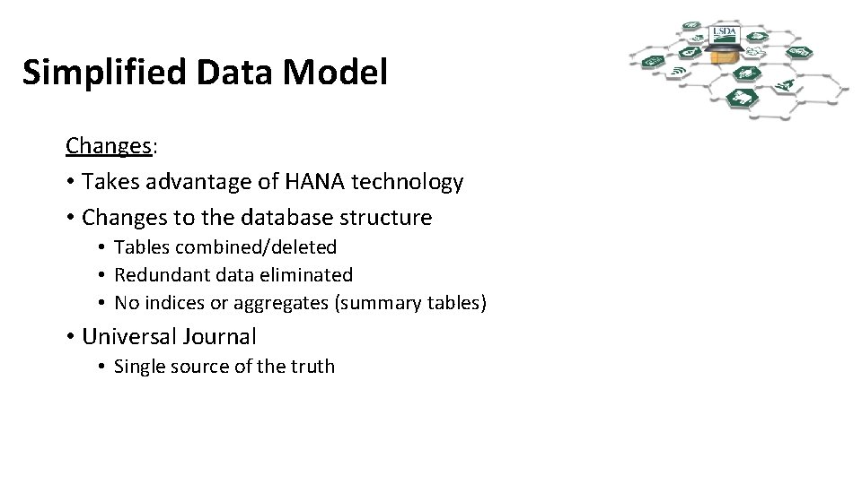 Simplified Data Model Changes: • Takes advantage of HANA technology • Changes to the
