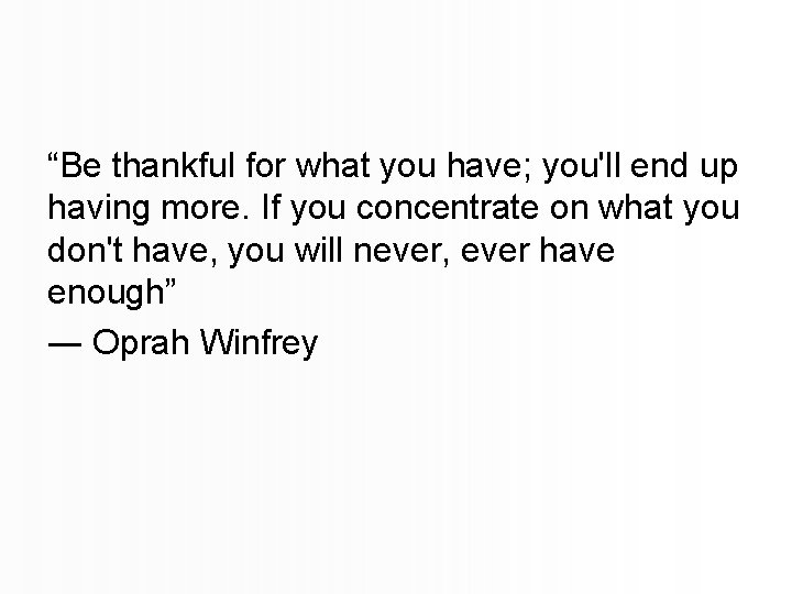 “Be thankful for what you have; you'll end up having more. If you concentrate