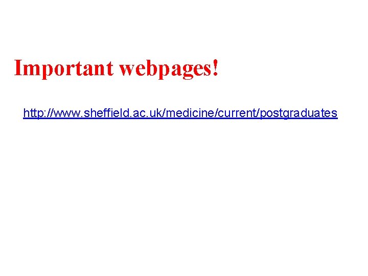 Important webpages! http: //www. sheffield. ac. uk/medicine/current/postgraduates 