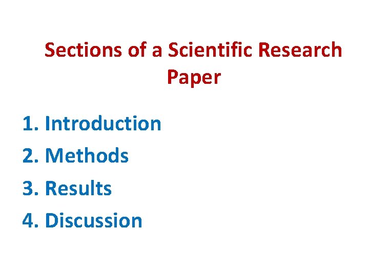 Sections of a Scientific Research Paper 1. Introduction 2. Methods 3. Results 4. Discussion