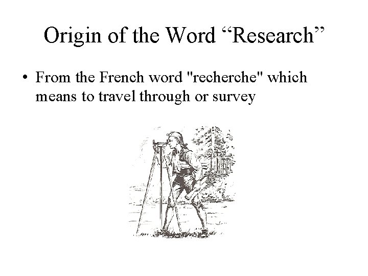 Origin of the Word “Research” • From the French word "recherche" which means to