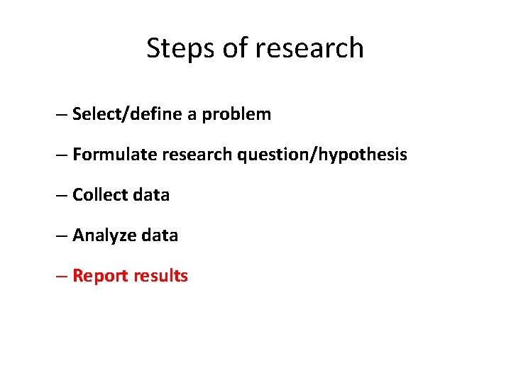 Steps of research – Select/define a problem – Formulate research question/hypothesis – Collect data