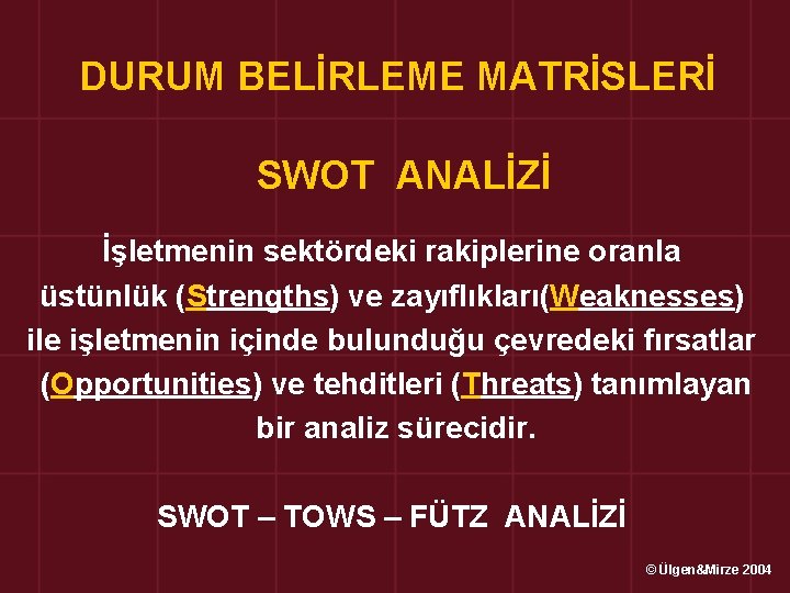 DURUM BELİRLEME MATRİSLERİ SWOT ANALİZİ İşletmenin sektördeki rakiplerine oranla üstünlük (Strengths) ve zayıflıkları(Weaknesses) ile