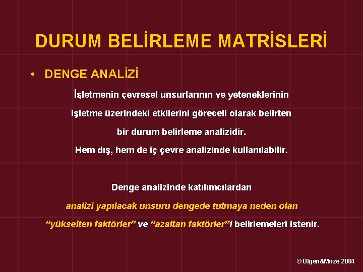 DURUM BELİRLEME MATRİSLERİ • DENGE ANALİZİ İşletmenin çevresel unsurlarının ve yeteneklerinin işletme üzerindeki etkilerini