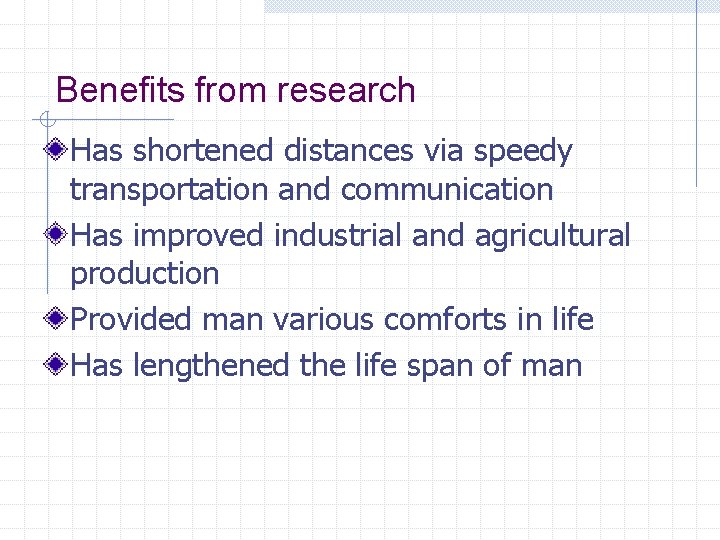 Benefits from research Has shortened distances via speedy transportation and communication Has improved industrial