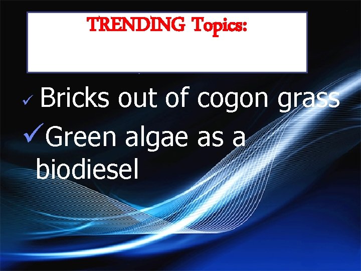 TRENDING Topics: Bricks out of cogon grass üGreen algae as a biodiesel ü 