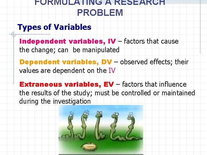 FORMULATING A RESEARCH PROBLEM Types of Variables Independent variables, IV – factors that cause