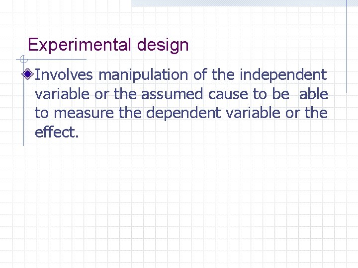 Experimental design Involves manipulation of the independent variable or the assumed cause to be