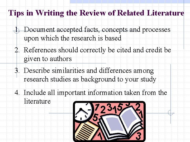 Tips in Writing the Review of Related Literature 1. Document accepted facts, concepts and