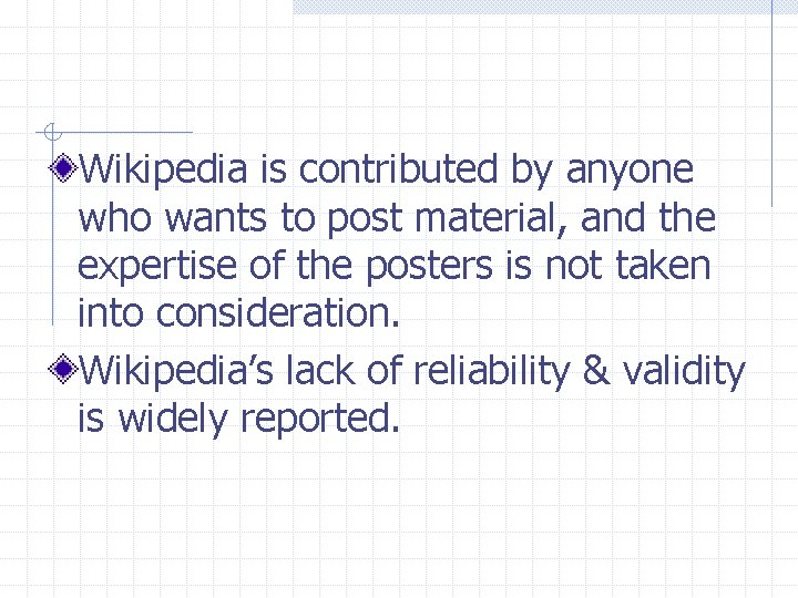 Wikipedia is contributed by anyone who wants to post material, and the expertise of
