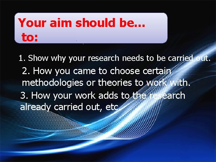 Your aim should be… to: 1. Show why your research needs to be carried