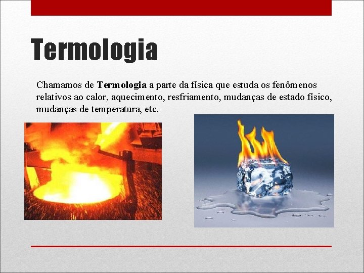 Termologia Chamamos de Termologia a parte da física que estuda os fenômenos relativos ao