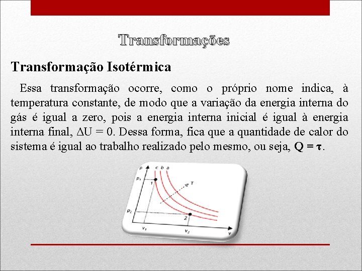 Transformações Transformação Isotérmica Essa transformação ocorre, como o próprio nome indica, à temperatura constante,