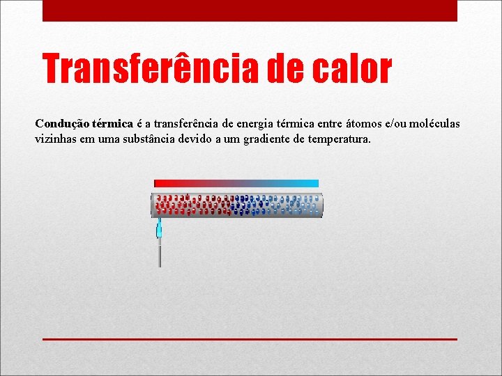 Transferência de calor Condução térmica é a transferência de energia térmica entre átomos e/ou